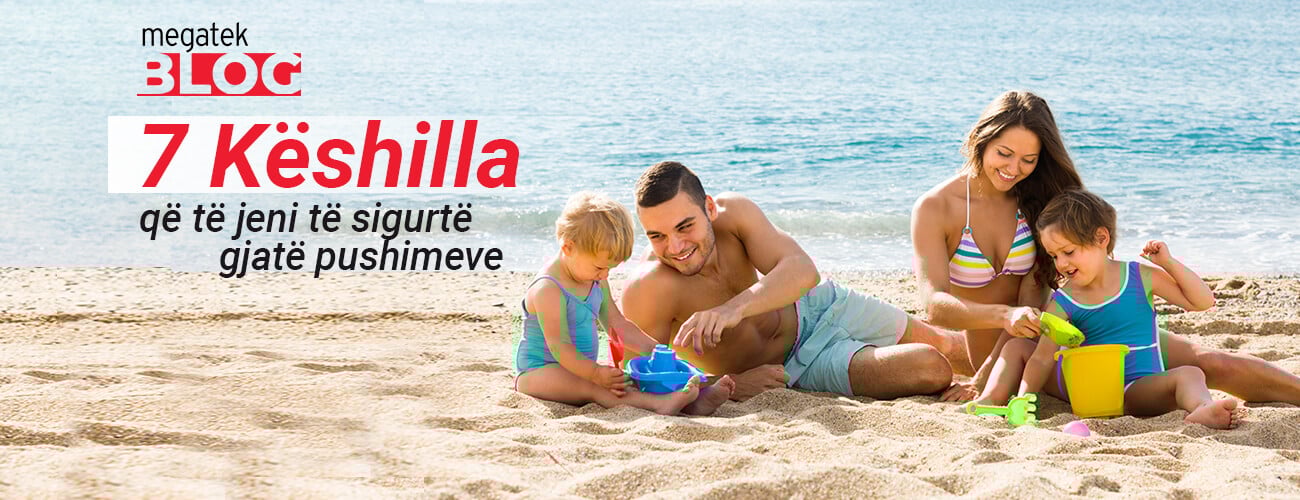 7 Këshilla që të jeni të sigurtë gjatë pushimeve